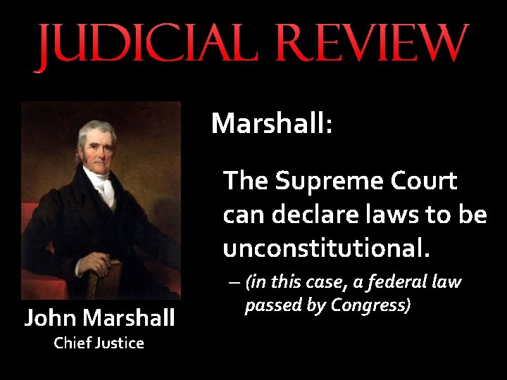 JUDICIAL REVIEW Marshall: The Supreme Court can declare laws to be unconstitutional. John Marshall