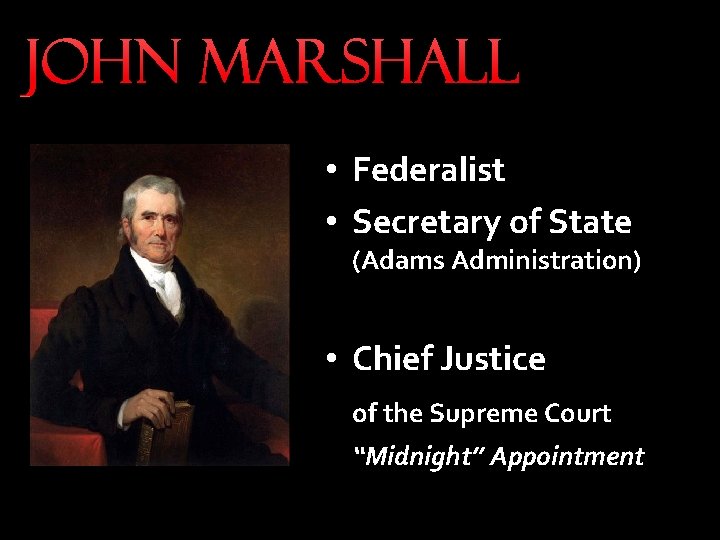 John Marshall • Federalist • Secretary of State (Adams Administration) • Chief Justice John