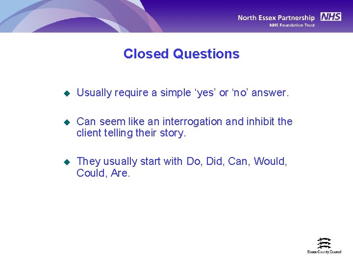 Closed Questions u Usually require a simple ‘yes’ or ‘no’ answer. u Can seem