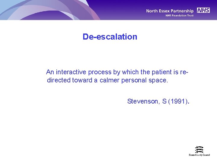 De-escalation An interactive process by which the patient is redirected toward a calmer personal