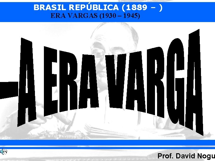 BRASIL REPÚBLICA (1889 – ) ERA VARGAS (1930 – 1945) Prof. David Nogu 