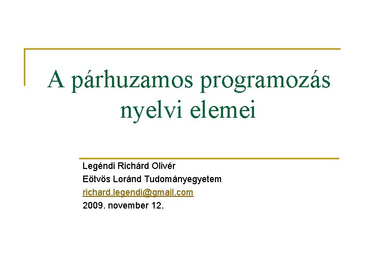 A párhuzamos programozás nyelvi elemei Legéndi Richárd Olivér Eötvös Loránd Tudományegyetem richard. legendi@gmail. com