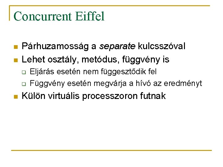 Concurrent Eiffel n n Párhuzamosság a separate kulcsszóval Lehet osztály, metódus, függvény is q