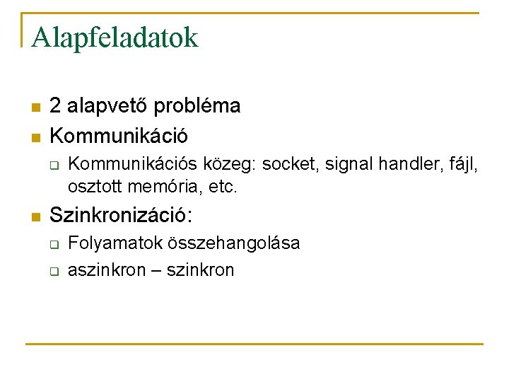 Alapfeladatok n n 2 alapvető probléma Kommunikáció q n Kommunikációs közeg: socket, signal handler,