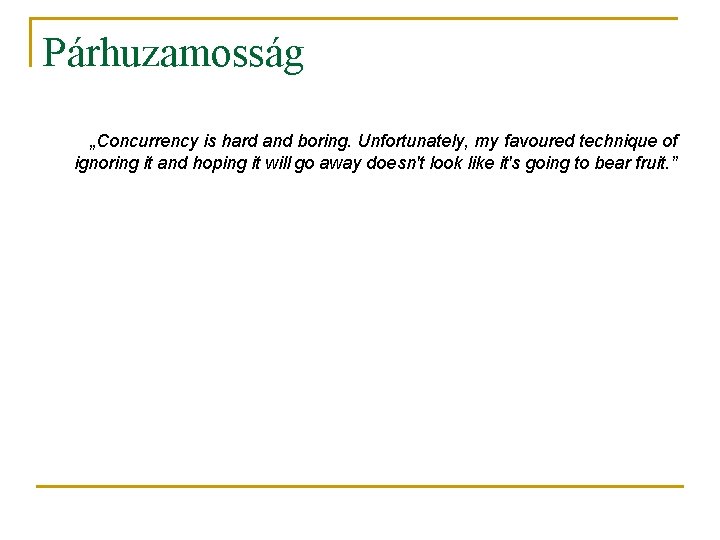 Párhuzamosság „Concurrency is hard and boring. Unfortunately, my favoured technique of ignoring it and Párhuzamosság „Concurrency is hard and boring. Unfortunately, my favoured technique of ignoring it and