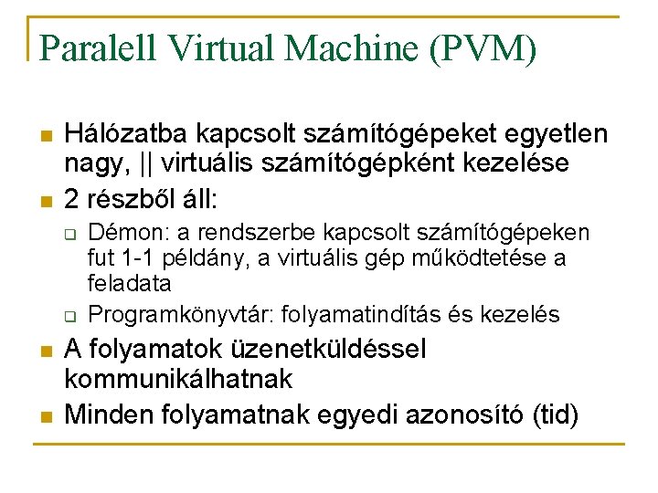 Paralell Virtual Machine (PVM) n n Hálózatba kapcsolt számítógépeket egyetlen nagy, || virtuális számítógépként