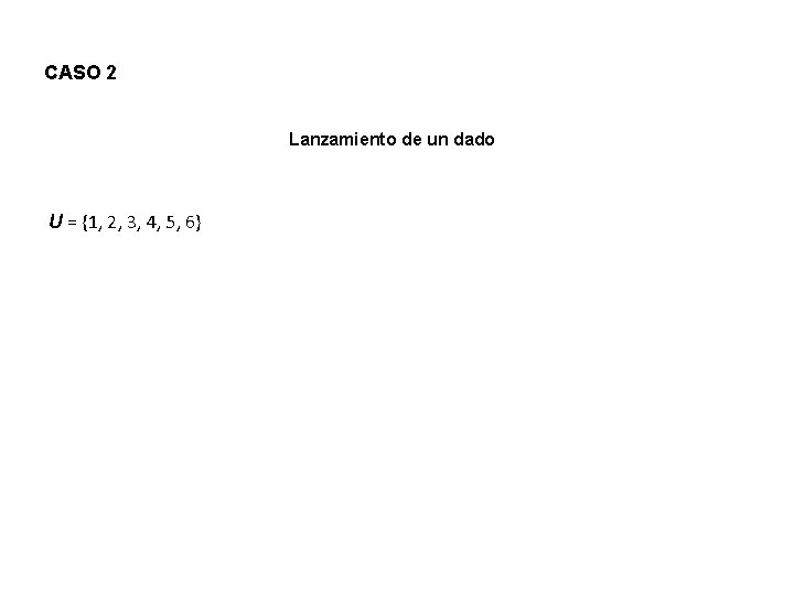 CASO 2 Lanzamiento de un dado U = {1, 2, 3, 4, 5, 6}