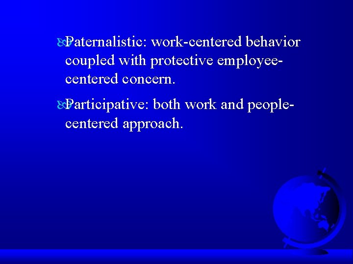  Paternalistic: work-centered behavior coupled with protective employeecentered concern. Participative: both work and peoplecentered