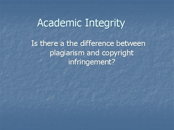 Academic Integrity Is there a the difference between plagiarism and copyright infringement? 