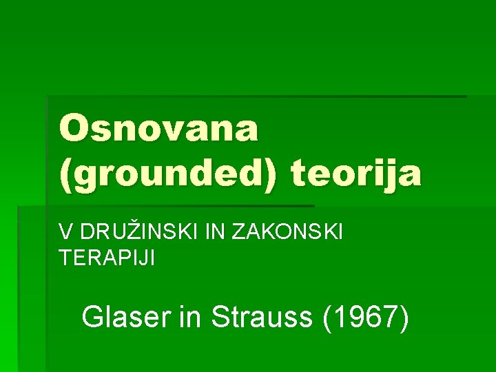 Osnovana (grounded) teorija V DRUŽINSKI IN ZAKONSKI TERAPIJI Glaser in Strauss (1967) 