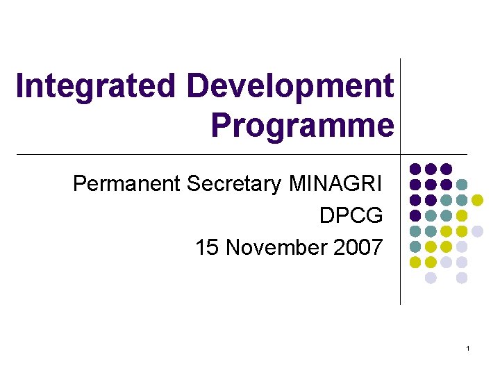 Integrated Development Programme Permanent Secretary MINAGRI DPCG 15 November 2007 1 