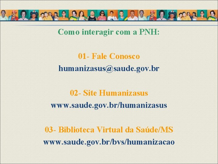 Como interagir com a PNH: 01 - Fale Conosco humanizasus@saude. gov. br 02 -