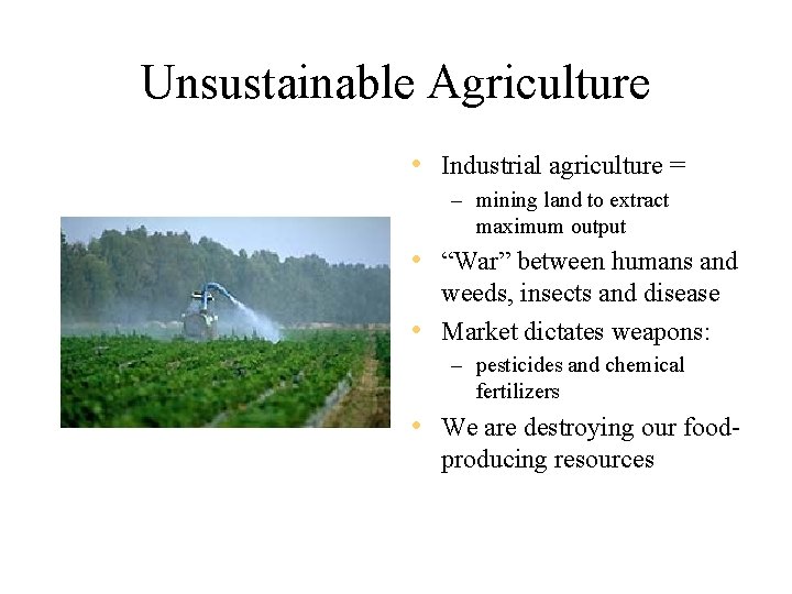 Unsustainable Agriculture • Industrial agriculture = – mining land to extract maximum output •