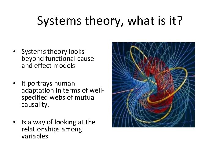 Systems theory, what is it? • Systems theory looks beyond functional cause and effect