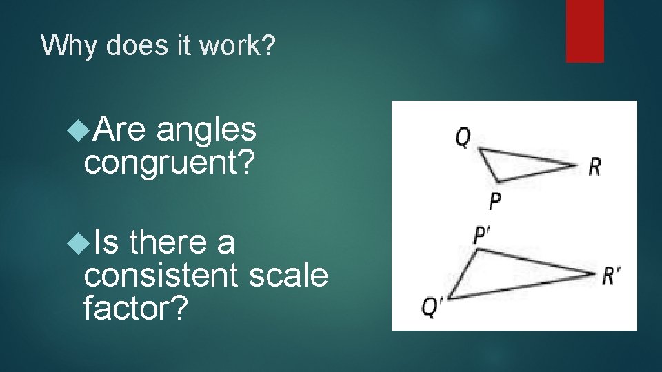 Why does it work? Are angles congruent? Is there a consistent scale factor? 