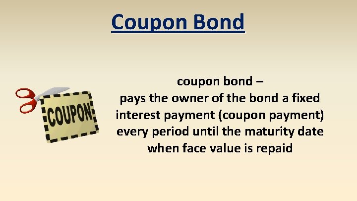 Coupon Bond coupon bond – pays the owner of the bond a fixed interest