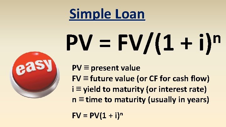 Simple Loan PV = FV/(1 + n i) PV ≡ present value FV ≡