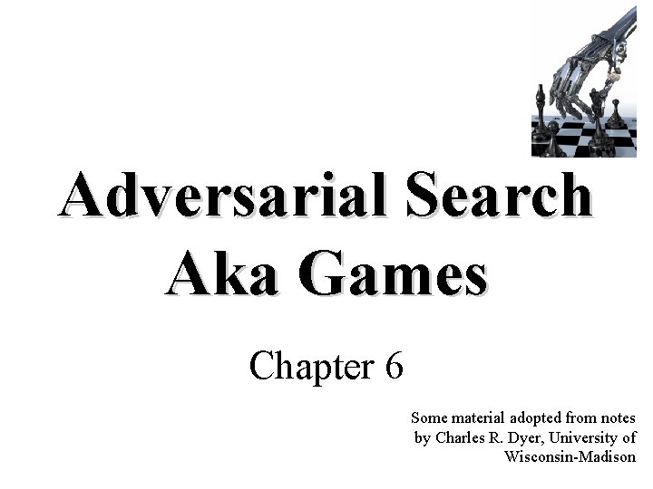 Adversarial Search Aka Games Chapter 6 Some material adopted from notes by Charles R.