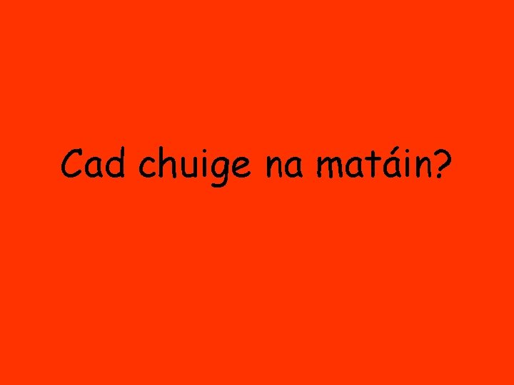 Cad chuige na matáin? 