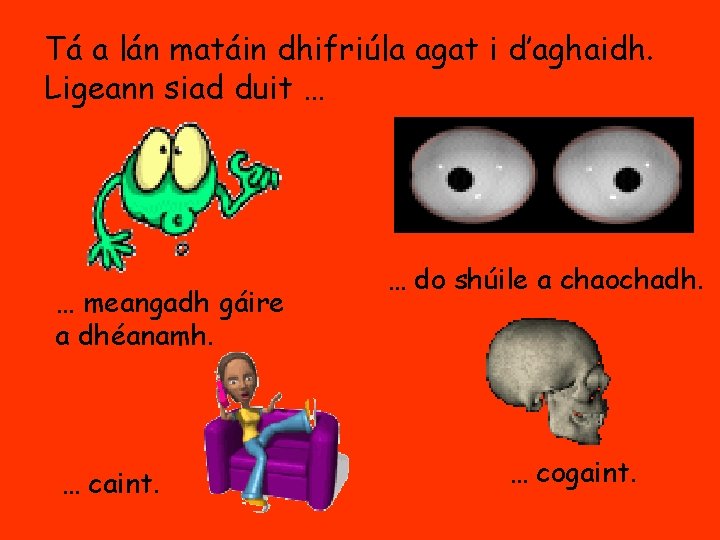 Tá a lán matáin dhifriúla agat i d’aghaidh. Ligeann siad duit … … meangadh