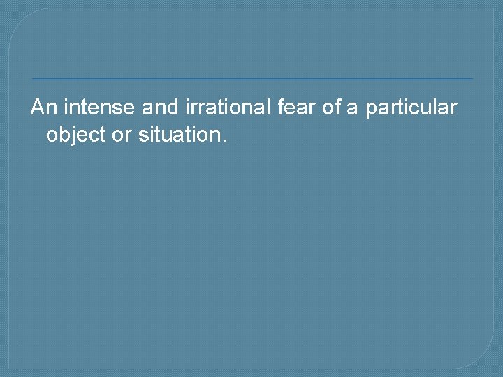 An intense and irrational fear of a particular object or situation. 