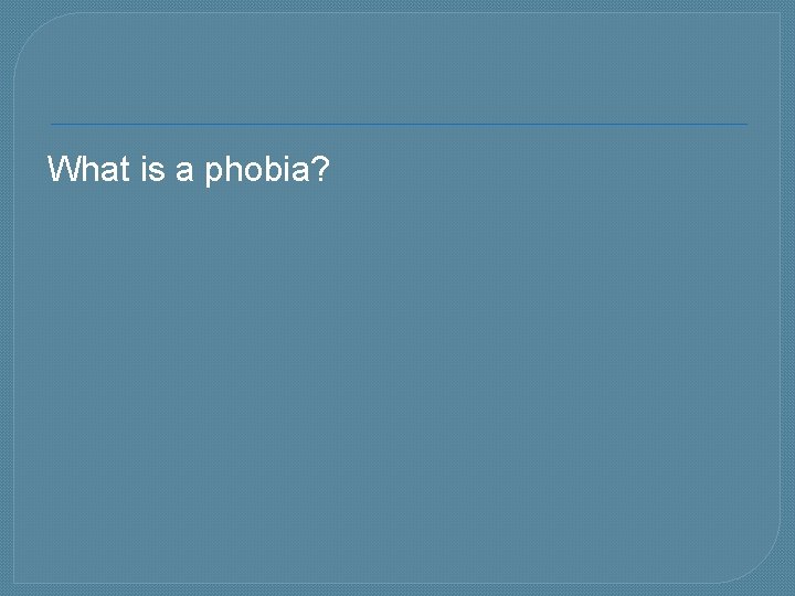 What is a phobia? 