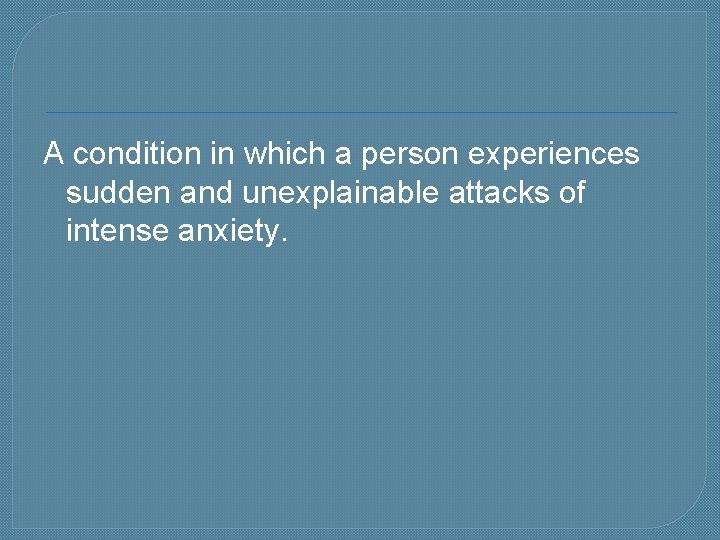 A condition in which a person experiences sudden and unexplainable attacks of intense anxiety.