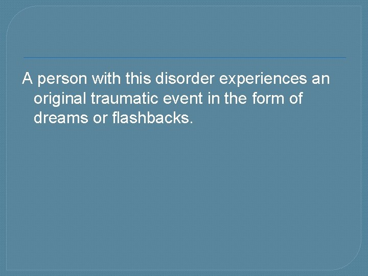 A person with this disorder experiences an original traumatic event in the form of