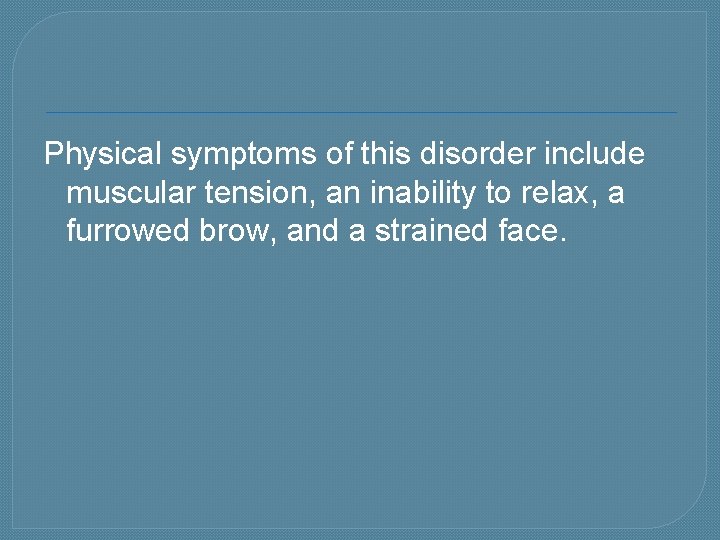 Physical symptoms of this disorder include muscular tension, an inability to relax, a furrowed