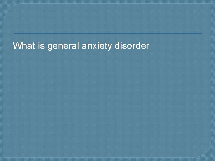 What is general anxiety disorder 