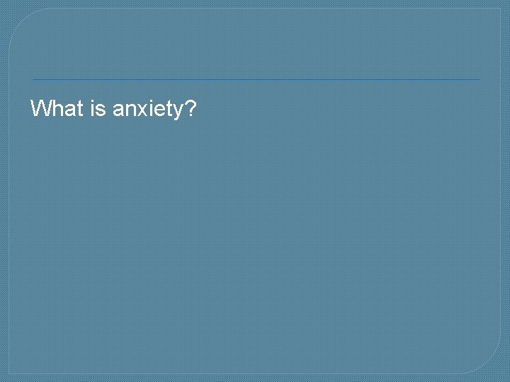 What is anxiety? 