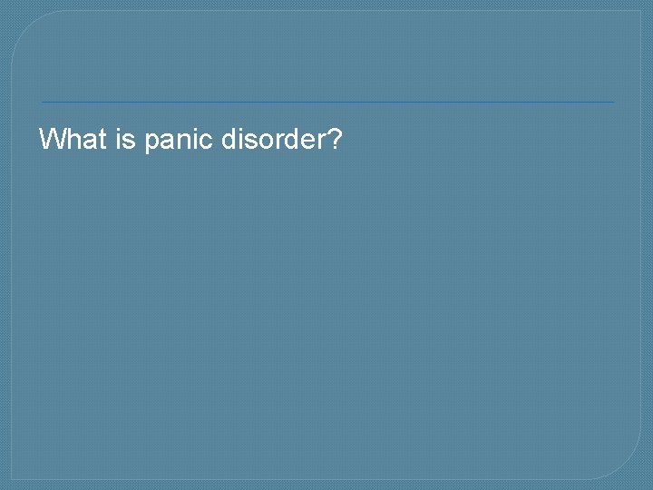 What is panic disorder? 