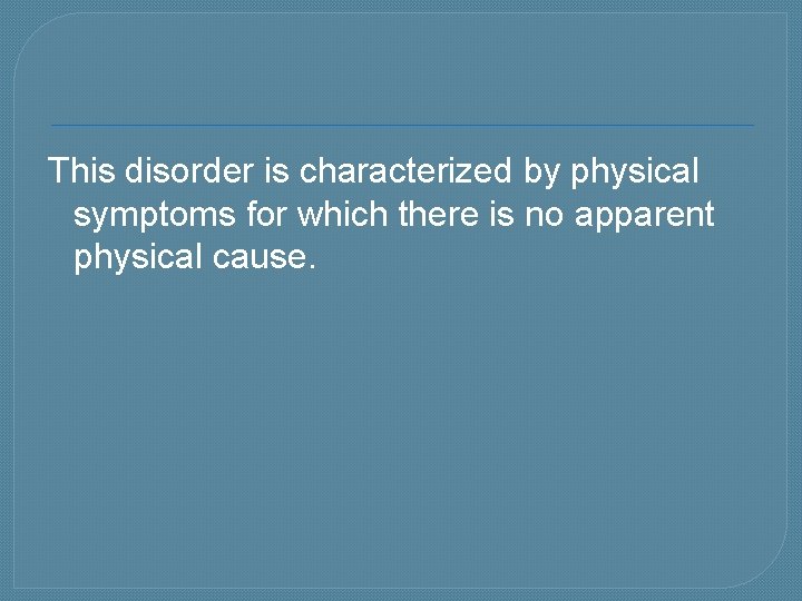 This disorder is characterized by physical symptoms for which there is no apparent physical