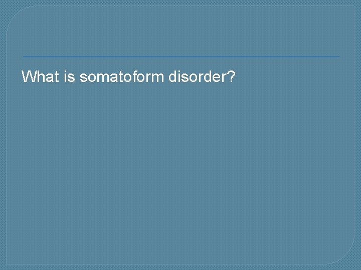 What is somatoform disorder? 