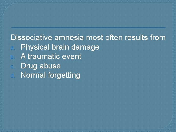 Dissociative amnesia most often results from a. Physical brain damage b. A traumatic event