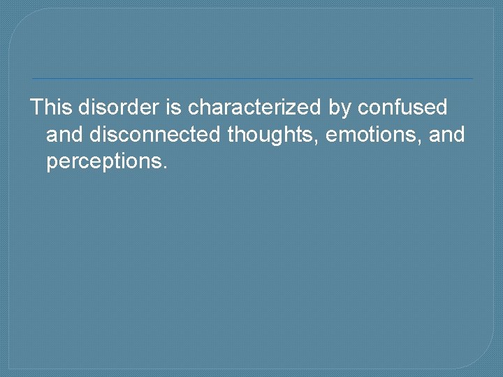 This disorder is characterized by confused and disconnected thoughts, emotions, and perceptions. 