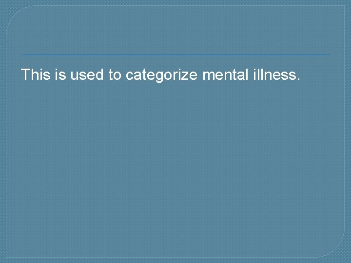 This is used to categorize mental illness. 