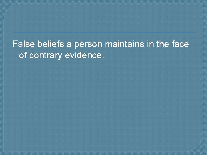 False beliefs a person maintains in the face of contrary evidence. 