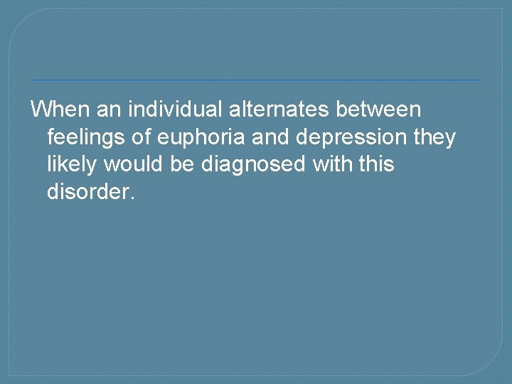 When an individual alternates between feelings of euphoria and depression they likely would be