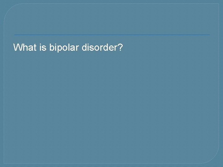 What is bipolar disorder? 