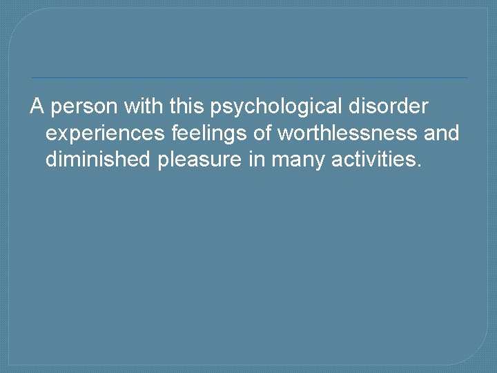 A person with this psychological disorder experiences feelings of worthlessness and diminished pleasure in