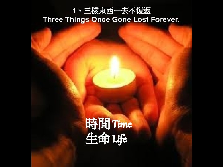 1、三樣東西一去不復返 Three Things Once Gone Lost Forever. 時間 Time 生命 Life 