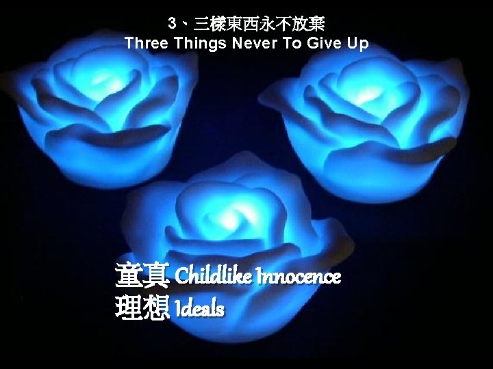 3、三樣東西永不放棄 Three Things Never To Give Up 童真 Childlike Innocence 理想 Ideals 