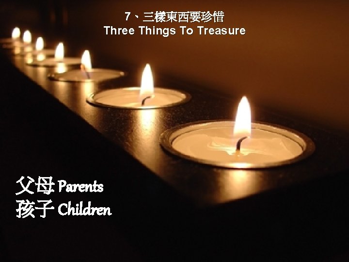 7、三樣東西要珍惜 Three Things To Treasure 父母 Parents 孩子 Children 