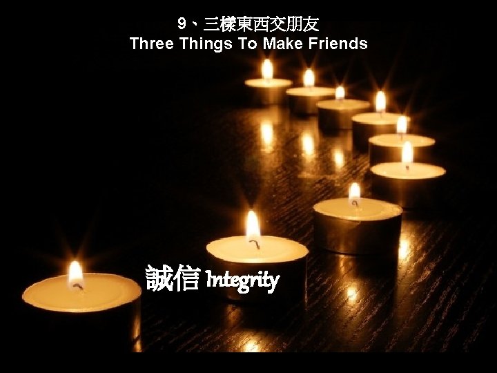 9、三樣東西交朋友 Three Things To Make Friends 誠信 Integrity 