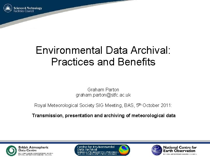 Environmental Data Archival: Practices and Benefits Graham Parton graham. parton@stfc. ac. uk Royal Meteorological