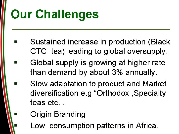 Our Challenges § § § Sustained increase in production (Black CTC tea) leading to