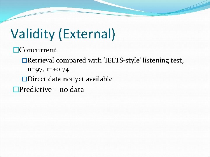 Validity (External) �Concurrent �Retrieval compared with ‘IELTS-style’ listening test, n=97, r=+0. 74 �Direct data