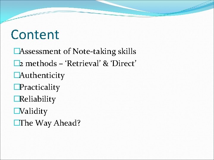 Content �Assessment of Note-taking skills � 2 methods – ‘Retrieval’ & ‘Direct’ �Authenticity �Practicality
