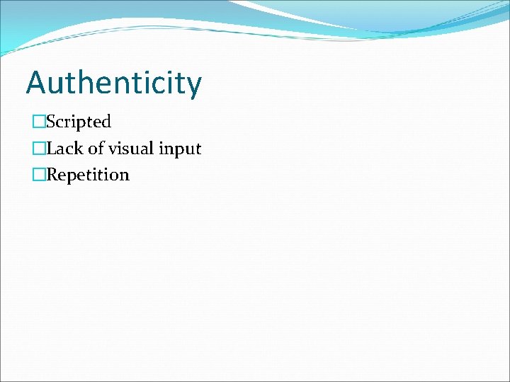 Authenticity �Scripted �Lack of visual input �Repetition 